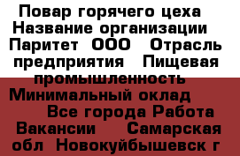 Повар горячего цеха › Название организации ­ Паритет, ООО › Отрасль предприятия ­ Пищевая промышленность › Минимальный оклад ­ 28 000 - Все города Работа » Вакансии   . Самарская обл.,Новокуйбышевск г.